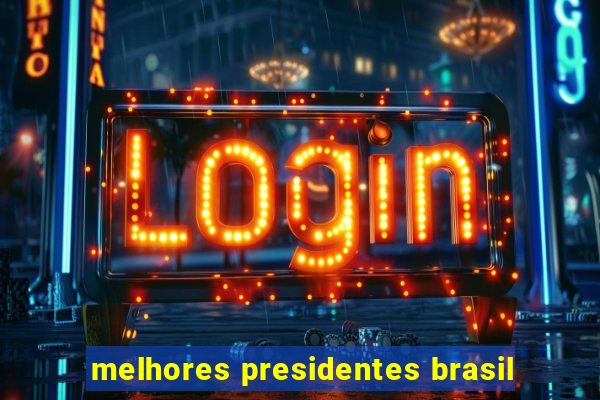 melhores presidentes brasil